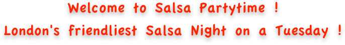 Welcome to Salsa Partytime !London's friendliest Salsa Night on a Tuesday ! 